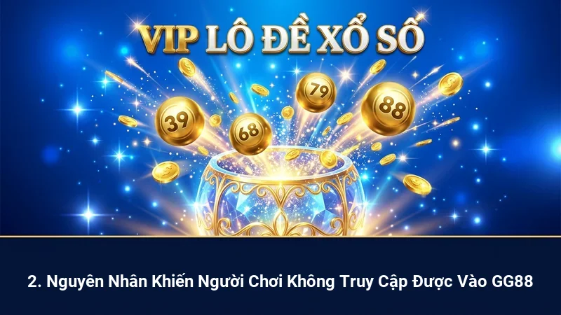 2. Nguyên Nhân Khiến Người Chơi Không Truy Cập Được Vào GG88